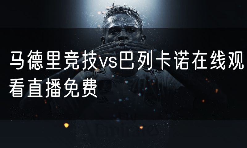 马德里竞技vs巴列卡诺在线观看直播免费