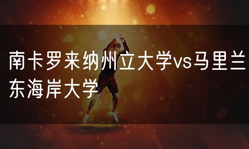 南卡罗来纳州立大学vs马里兰东海岸大学 南卡罗来纳州立大学vs马里兰东海岸大学