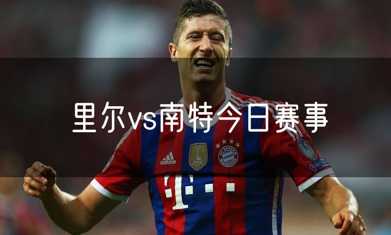 里尔vs南特今日赛事 里尔vs南特今日赛事