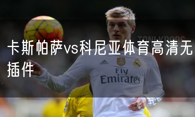 卡斯帕萨vs科尼亚体育高清无插件