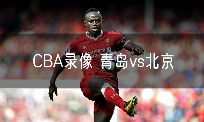 CBA录像 青岛vs北京