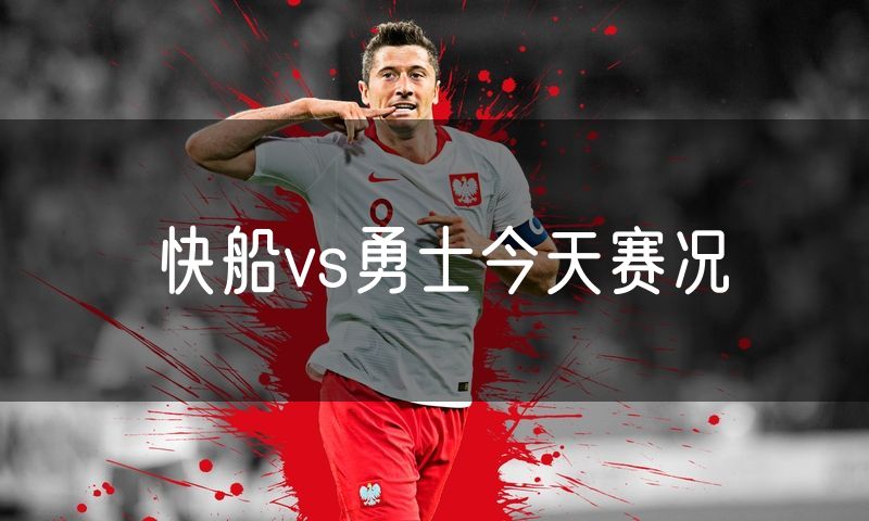 快船vs勇士今天赛况
