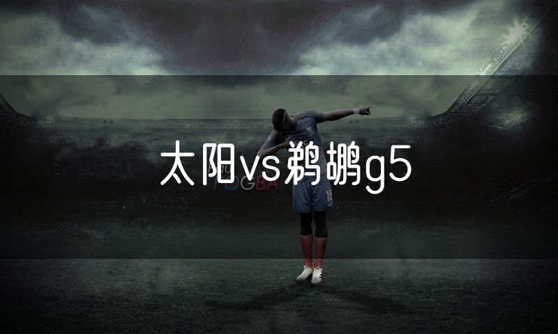 太阳vs鹈鹕g5 太阳vs鹈鹕g5