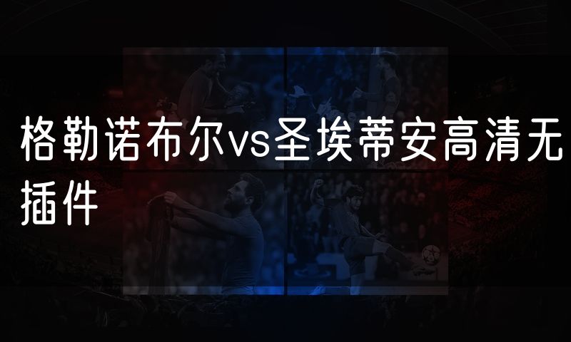 格勒诺布尔vs圣埃蒂安高清无插件