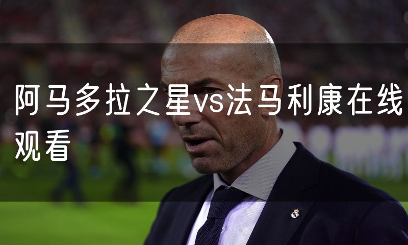 阿马多拉之星vs法马利康在线观看