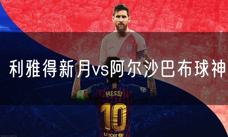 利雅得新月vs阿尔沙巴布球神 利雅得新月vs阿尔沙巴布球神