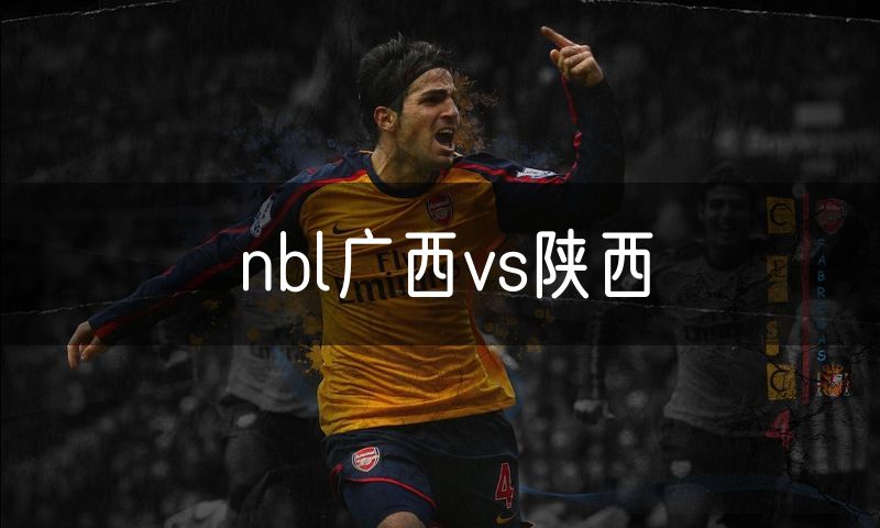nbl广西vs陕西