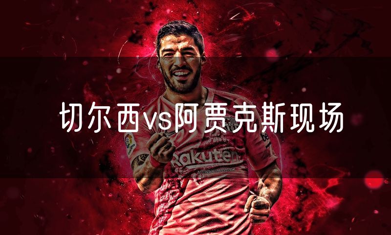 切尔西vs阿贾克斯现场