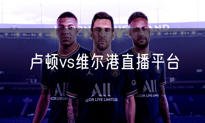 卢顿vs维尔港直播平台