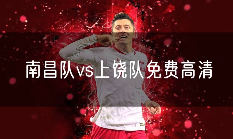 南昌队vs上饶队免费高清 南昌队vs上饶队免费高清