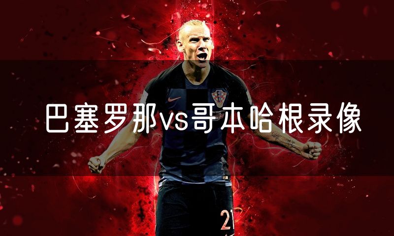 巴塞罗那vs哥本哈根录像 巴塞罗那vs哥本哈根录像