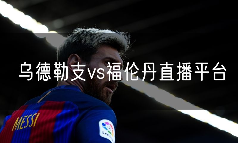 乌德勒支vs福伦丹直播平台