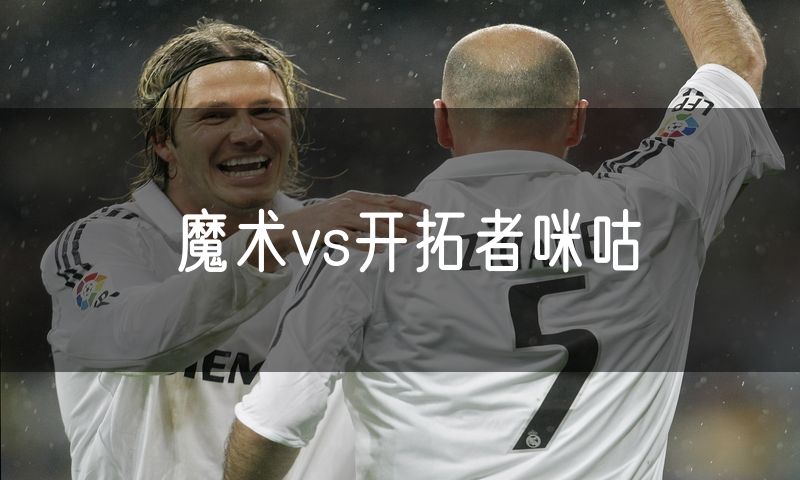 魔术vs开拓者咪咕