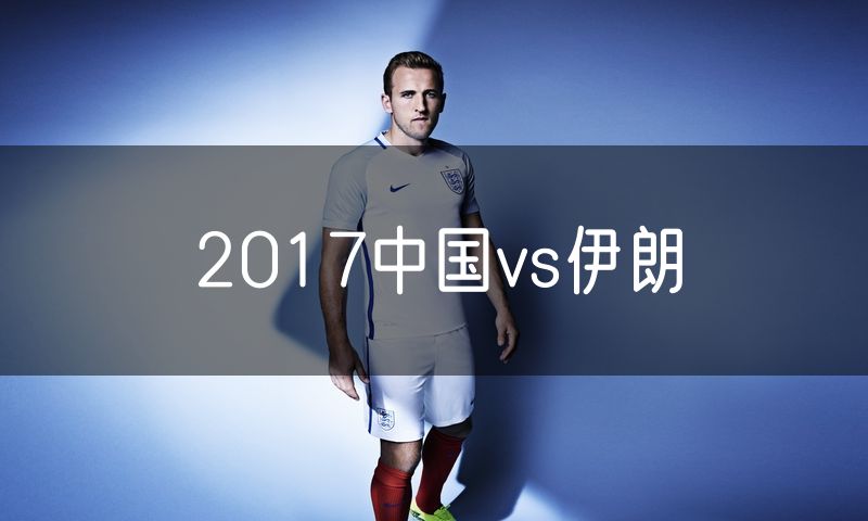 2017中国vs伊朗 2017中国vs伊朗