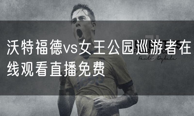 沃特福德vs女王公园巡游者在线观看直播免费