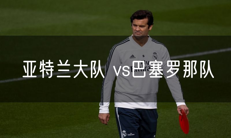 亚特兰大队 vs巴塞罗那队