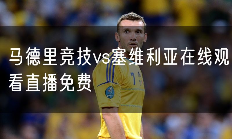 马德里竞技vs塞维利亚在线观看直播免费 马德里竞技vs塞维利亚在线观看直播免费