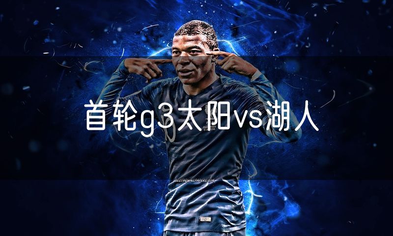 首轮g3太阳vs湖人 首轮g3太阳vs湖人