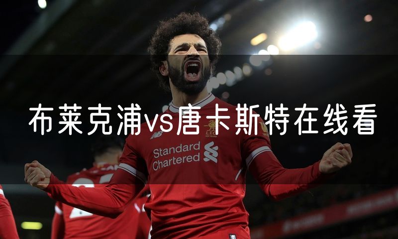 布莱克浦vs唐卡斯特在线看 布莱克浦vs唐卡斯特在线看