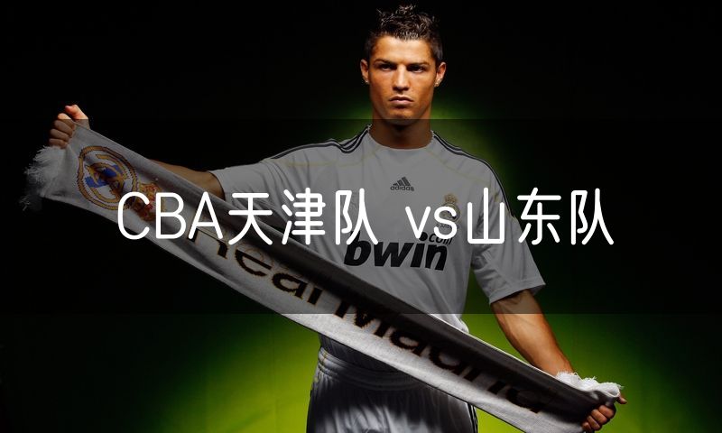 CBA天津队 vs山东队 CBA天津队 vs山东队