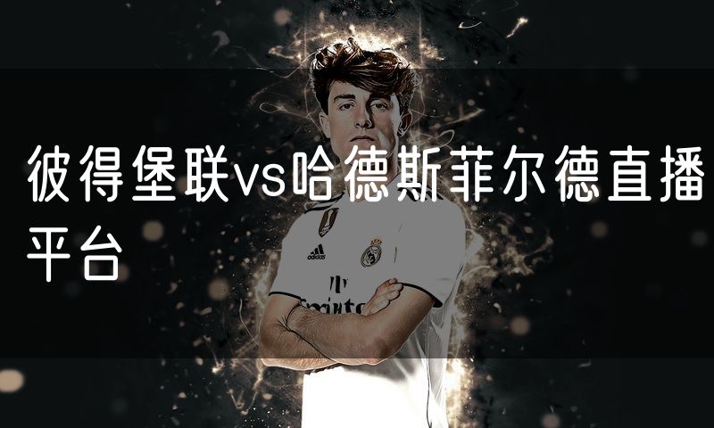 彼得堡联vs哈德斯菲尔德直播平台 彼得堡联vs哈德斯菲尔德直播平台