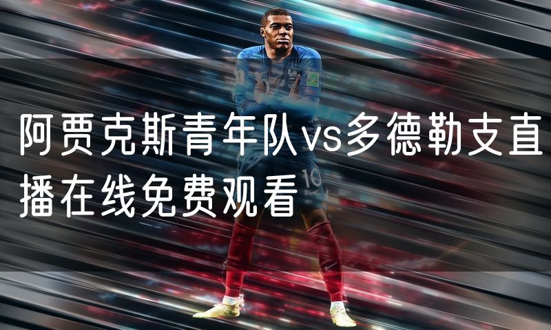 阿贾克斯青年队vs多德勒支直播在线免费观看 阿贾克斯青年队vs多德勒支直播在线免费观看