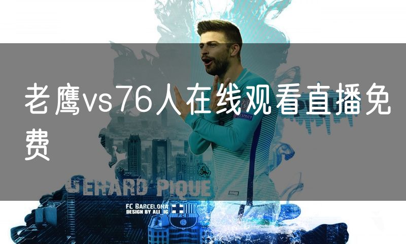 老鹰vs76人在线观看直播免费 老鹰vs76人在线观看直播免费
