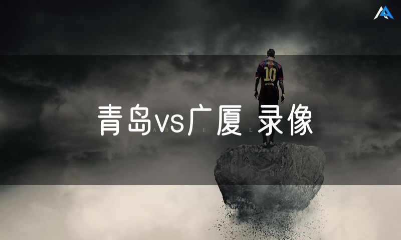 青岛vs广厦 录像 青岛vs广厦 录像