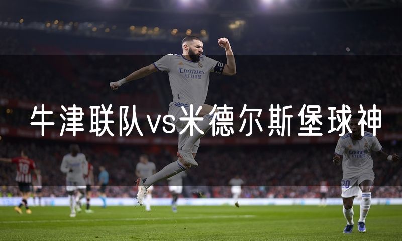 牛津联队vs米德尔斯堡球神 牛津联队vs米德尔斯堡球神