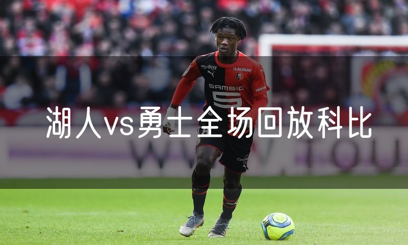 湖人vs勇士全场回放科比