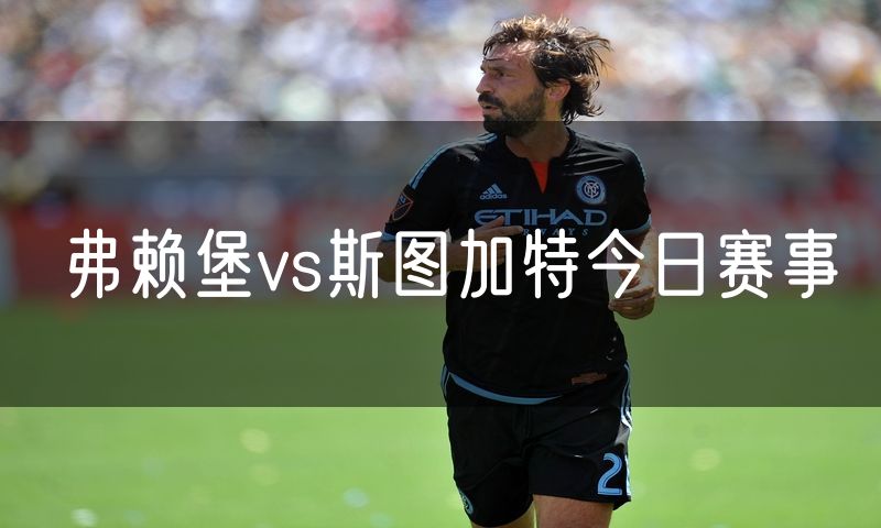 弗赖堡vs斯图加特今日赛事 弗赖堡vs斯图加特今日赛事