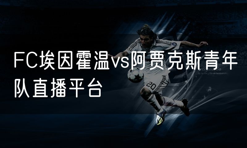 FC埃因霍温vs阿贾克斯青年队直播平台