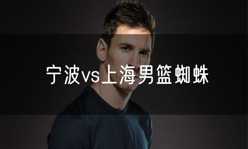 宁波vs上海男篮蜘蛛