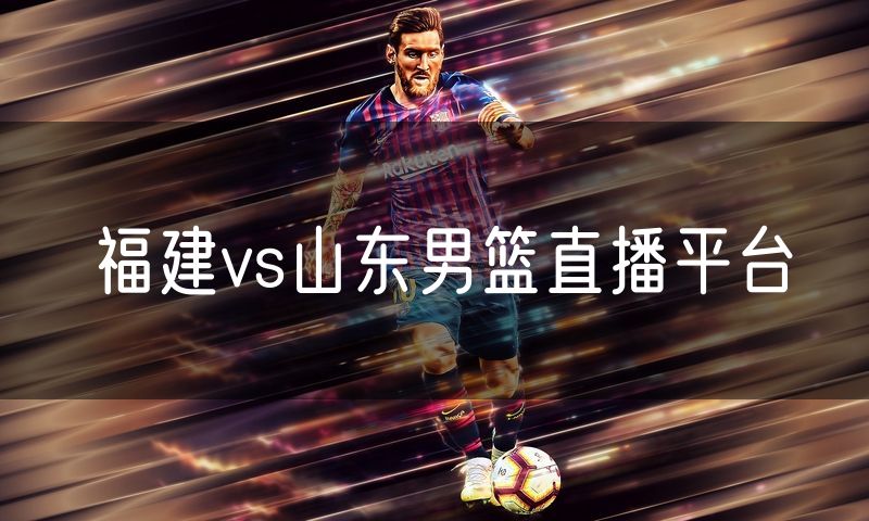 福建vs山东男篮直播平台