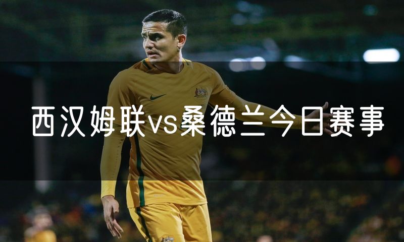 西汉姆联vs桑德兰今日赛事 西汉姆联vs桑德兰今日赛事