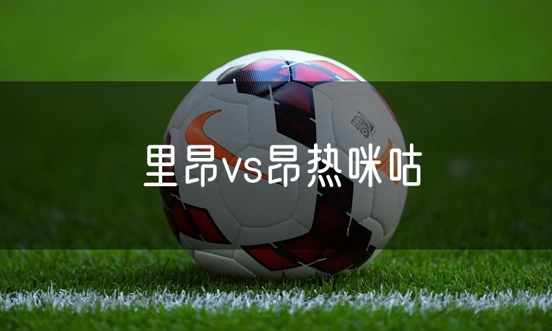 里昂vs昂热咪咕