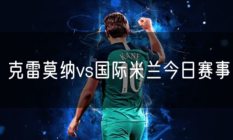 克雷莫纳vs国际米兰今日赛事