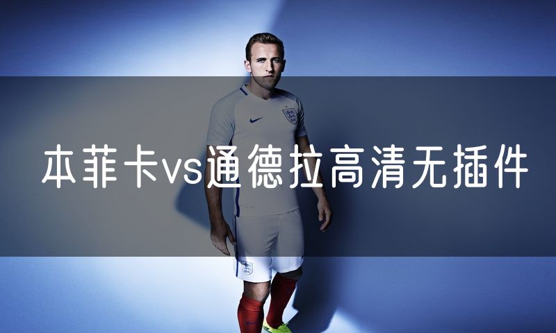 本菲卡vs通德拉高清无插件 本菲卡vs通德拉高清无插件