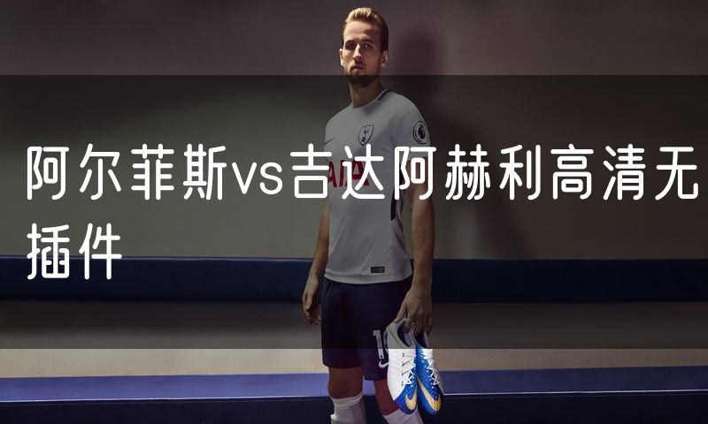 阿尔菲斯vs吉达阿赫利高清无插件