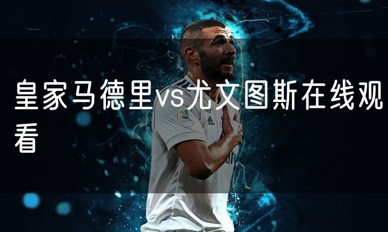 皇家马德里vs尤文图斯在线观看
