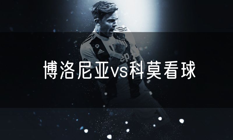 博洛尼亚vs科莫看球 博洛尼亚vs科莫看球