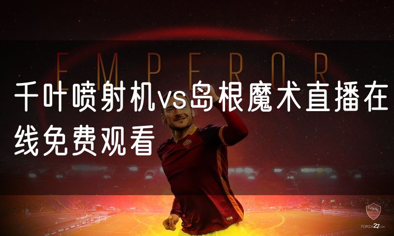千叶喷射机vs岛根魔术直播在线免费观看