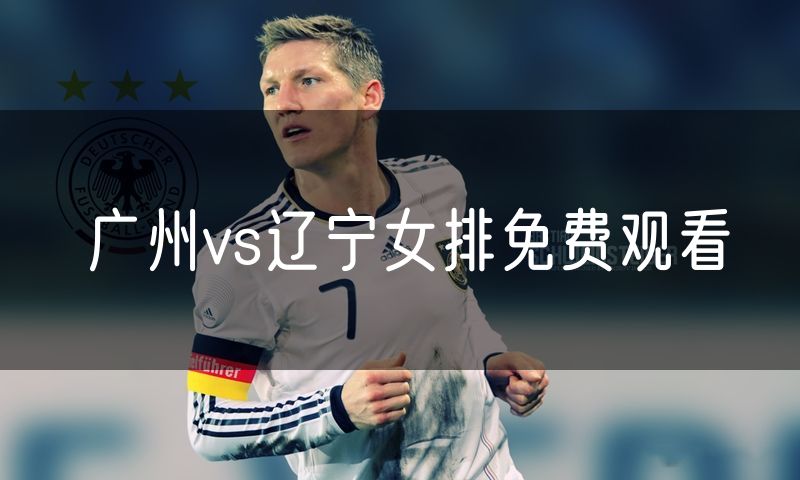广州vs辽宁女排免费观看 广州vs辽宁女排免费观看