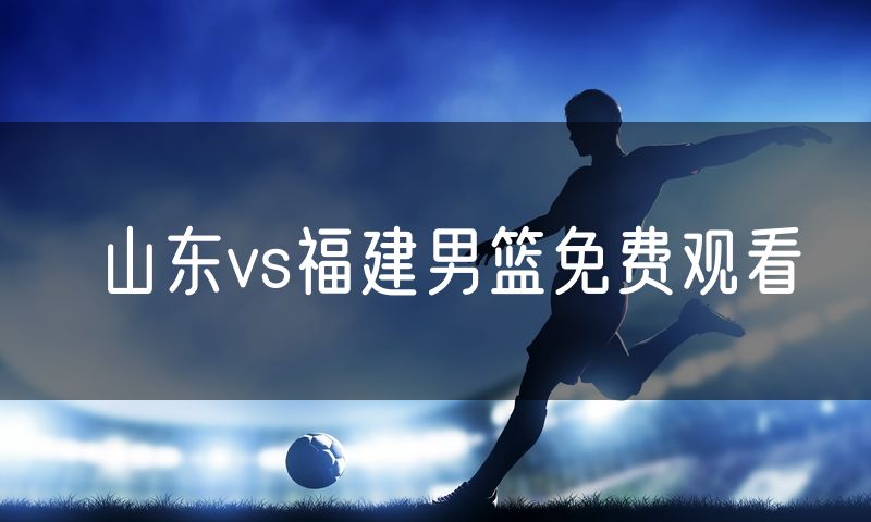 山东vs福建男篮免费观看