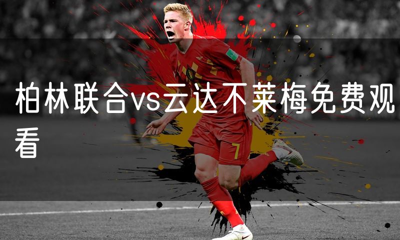 柏林联合vs云达不莱梅免费观看 柏林联合vs云达不莱梅免费观看