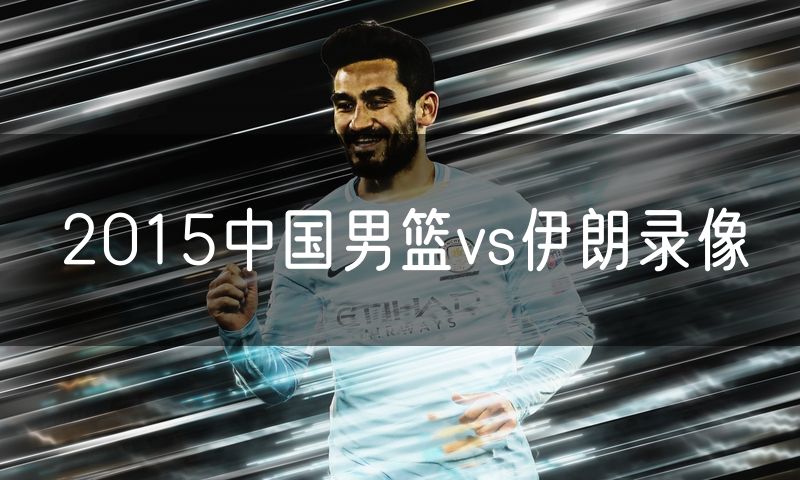 2015中国男篮vs伊朗录像