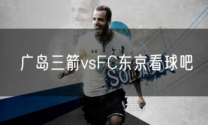 广岛三箭vsFC东京看球吧 广岛三箭vsFC东京看球吧