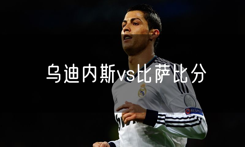 乌迪内斯vs比萨比分