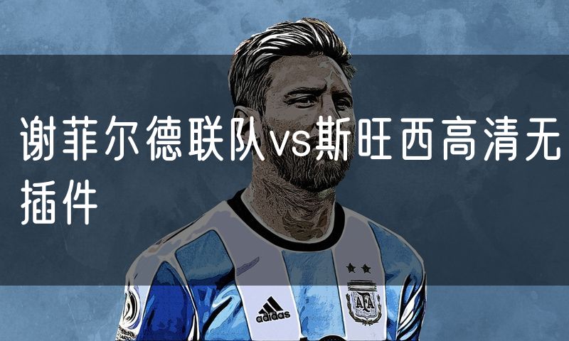 谢菲尔德联队vs斯旺西高清无插件