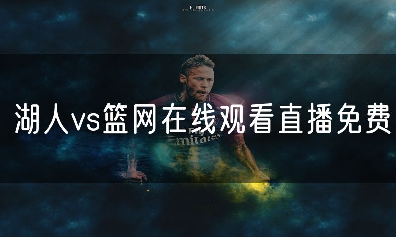 湖人vs篮网在线观看直播免费 湖人vs篮网在线观看直播免费